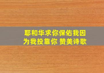 耶和华求你保佑我因为我投靠你 赞美诗歌